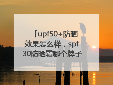 upf50+防晒效果怎么样，spf30防晒霜哪个牌子的防晒效果好？